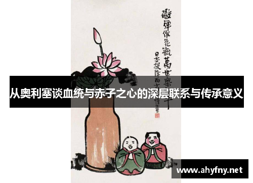 从奥利塞谈血统与赤子之心的深层联系与传承意义