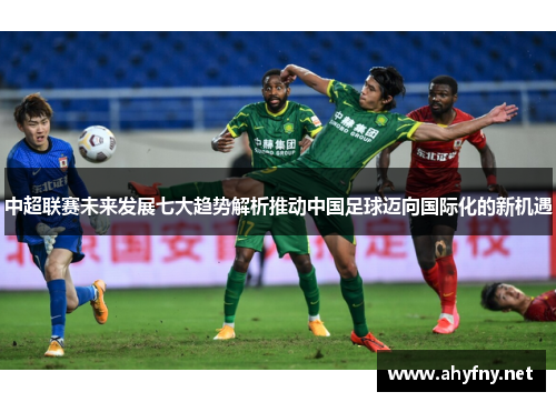 中超联赛未来发展七大趋势解析推动中国足球迈向国际化的新机遇