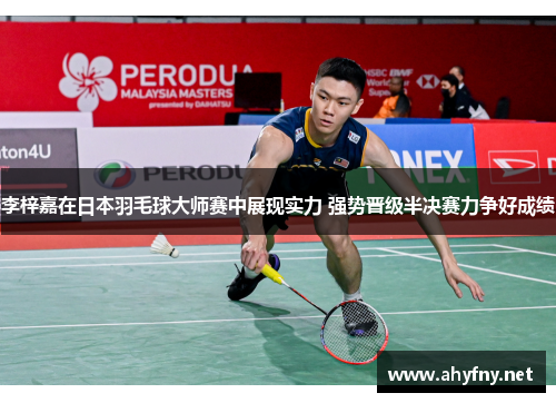 李梓嘉在日本羽毛球大师赛中展现实力 强势晋级半决赛力争好成绩