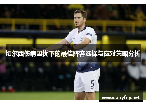 切尔西伤病困扰下的最佳阵容选择与应对策略分析