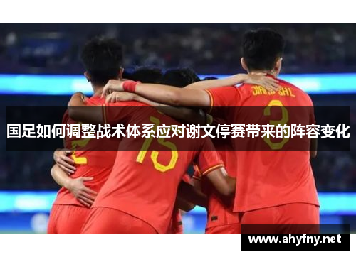国足如何调整战术体系应对谢文停赛带来的阵容变化