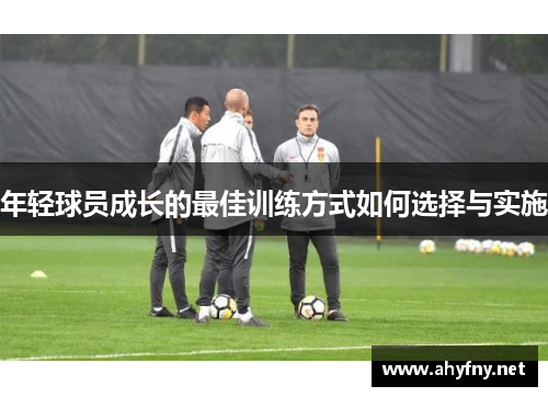 年轻球员成长的最佳训练方式如何选择与实施