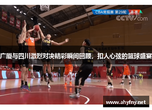 广厦与四川激烈对决精彩瞬间回顾，扣人心弦的篮球盛宴