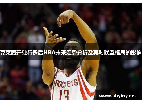 克莱离开独行侠后NBA未来走势分析及其对联盟格局的影响