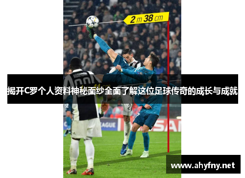 揭开C罗个人资料神秘面纱全面了解这位足球传奇的成长与成就