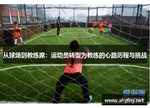 从球场到教练席：运动员转型为教练的心路历程与挑战