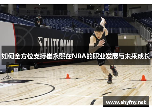 如何全方位支持崔永熙在NBA的职业发展与未来成长