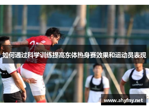 如何通过科学训练提高东体热身赛效果和运动员表现