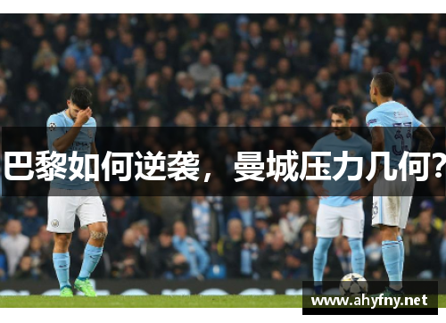 巴黎如何逆袭，曼城压力几何？