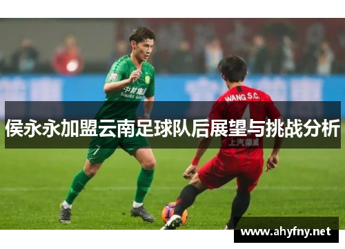 侯永永加盟云南足球队后展望与挑战分析