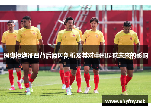 国脚拒绝征召背后原因剖析及其对中国足球未来的影响