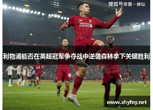 利物浦能否在英超冠军争夺战中逆袭森林拿下关键胜利