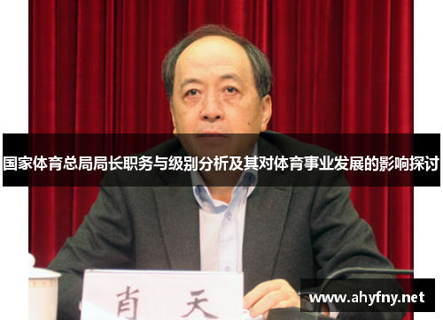 国家体育总局局长职务与级别分析及其对体育事业发展的影响探讨