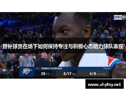 替补球员在场下如何保持专注与积极心态助力球队表现