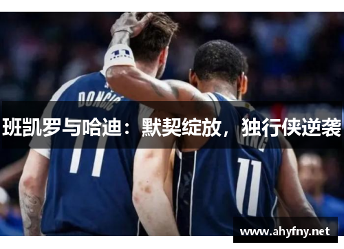 班凯罗与哈迪：默契绽放，独行侠逆袭