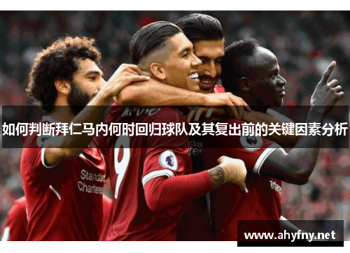 如何判断拜仁马内何时回归球队及其复出前的关键因素分析