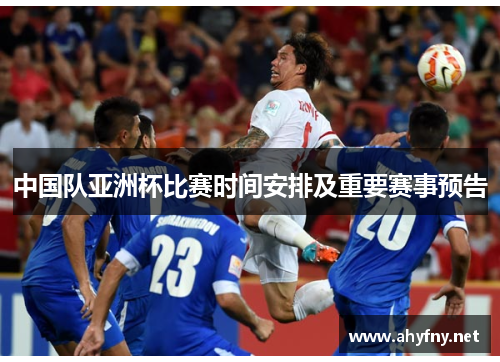 中国队亚洲杯比赛时间安排及重要赛事预告