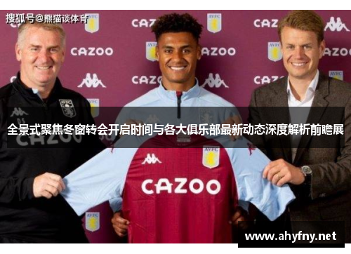 全景式聚焦冬窗转会开启时间与各大俱乐部最新动态深度解析前瞻展