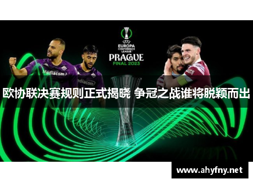 欧协联决赛规则正式揭晓 争冠之战谁将脱颖而出 欧协联决赛规则正式揭晓 争冠之战谁将脱颖而出