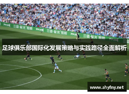 足球俱乐部国际化发展策略与实践路径全面解析